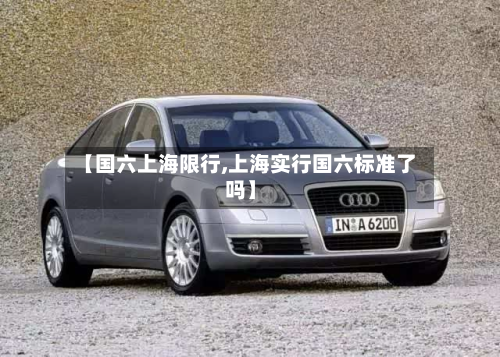 【国六上海限行,上海实行国六标准了吗】-第1张图片