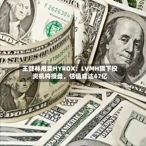 王健林甩卖HYROX：LVMH旗下投资机构接盘	，估值或达47亿-第1张图片