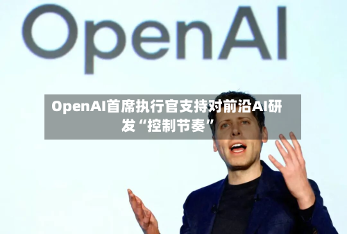 OpenAI首席执行官支持对前沿AI研发“控制节奏	”-第3张图片
