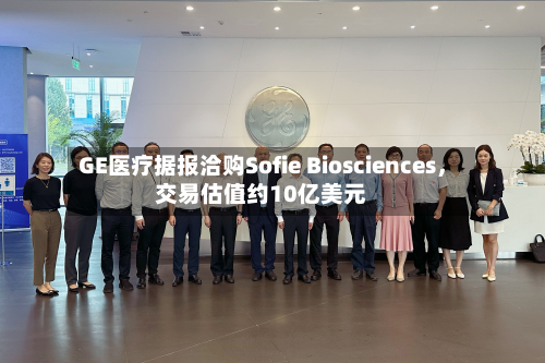 GE医疗据报洽购Sofie Biosciences，交易估值约10亿美元-第1张图片