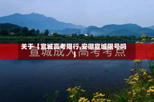 关于【宣城高考限行,安徽宣城限号吗】-第1张图片