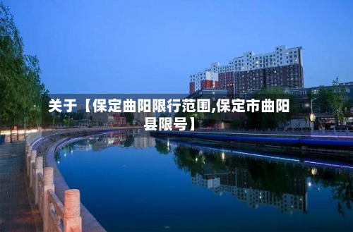 关于【保定曲阳限行范围,保定市曲阳县限号】-第1张图片