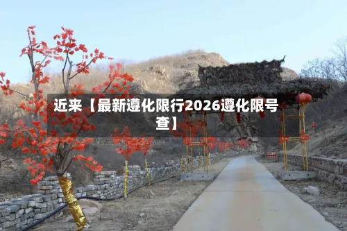 近来【最新遵化限行2026遵化限号查】-第2张图片