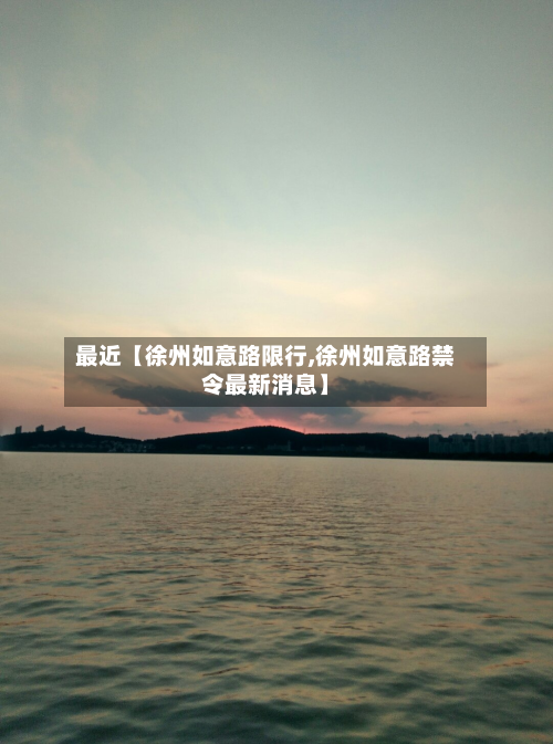 最近【徐州如意路限行,徐州如意路禁令最新消息】-第1张图片