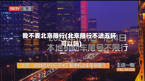 我不要北京限行(北京限行不进五环可以吗)-第2张图片