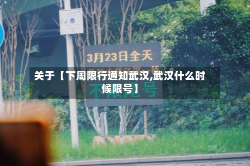 关于【下周限行通知武汉,武汉什么时候限号】-第1张图片