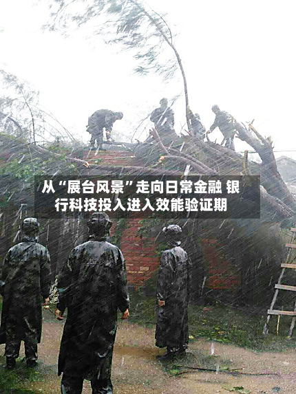 从“展台风景	”走向日常金融 银行科技投入进入效能验证期-第1张图片