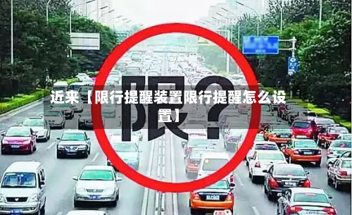 近来【限行提醒装置限行提醒怎么设置】-第3张图片