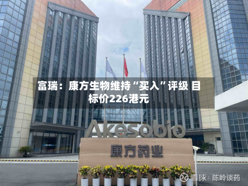 富瑞：康方生物维持“买入”评级 目标价226港元-第2张图片