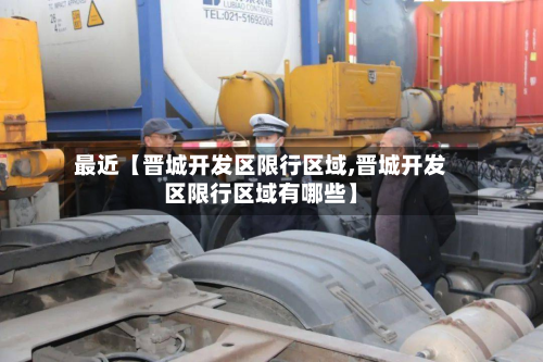 最近【晋城开发区限行区域,晋城开发区限行区域有哪些】-第1张图片
