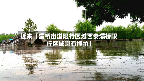 近来【灞桥街道限行区域西安灞桥限行区域哪有抓拍】-第1张图片