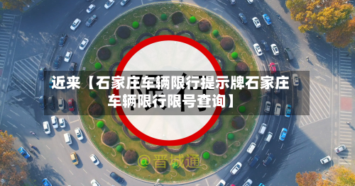 近来【石家庄车辆限行提示牌石家庄车辆限行限号查询】-第2张图片