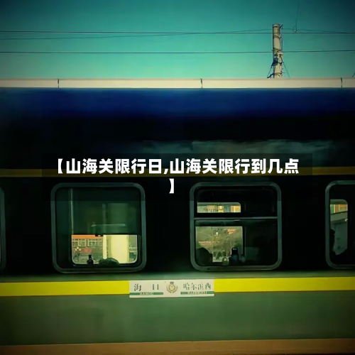 【山海关限行日,山海关限行到几点】-第3张图片
