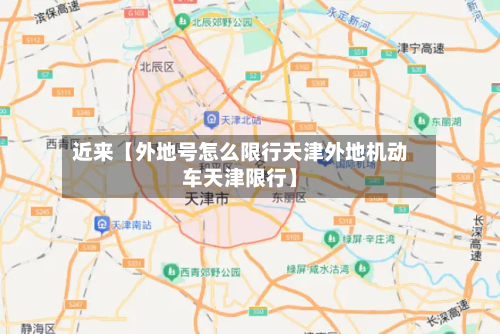 近来【外地号怎么限行天津外地机动车天津限行】-第1张图片