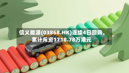 信义能源(03868.HK)连续4日回购，累计斥资1718.78万港元-第2张图片