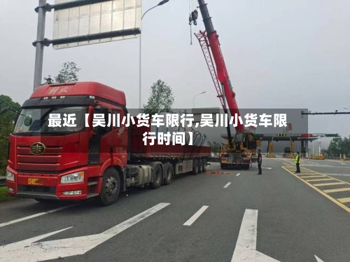最近【吴川小货车限行,吴川小货车限行时间】-第3张图片