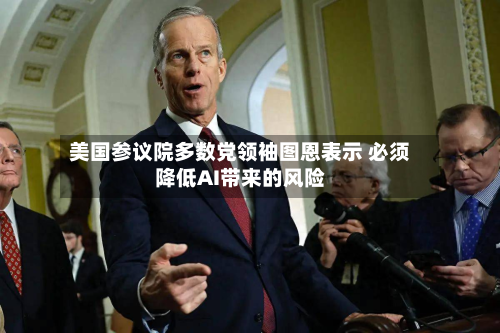 美国参议院多数党领袖图恩表示 必须降低AI带来的风险-第1张图片