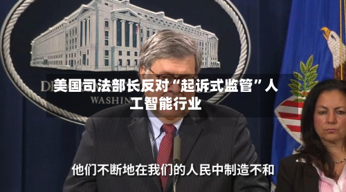 美国司法部长反对“起诉式监管”人工智能行业-第1张图片