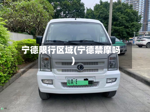 宁德限行区域(宁德禁摩吗)-第2张图片