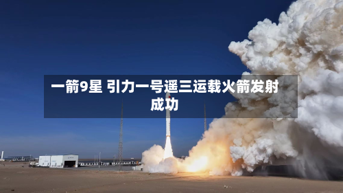 一箭9星 引力一号遥三运载火箭发射成功-第1张图片