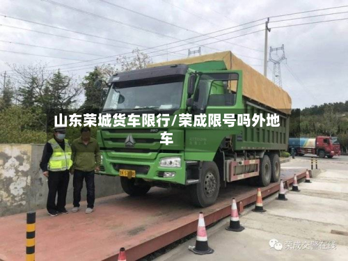 山东荣城货车限行/荣成限号吗外地车-第1张图片