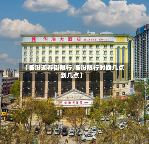 【临汾迎春街限行,临汾限行时间几点到几点】-第2张图片