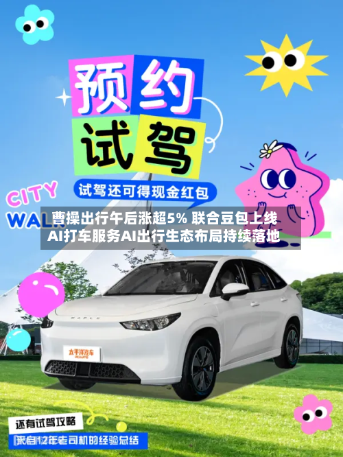 曹操出行午后涨超5% 联合豆包上线AI打车服务AI出行生态布局持续落地-第1张图片