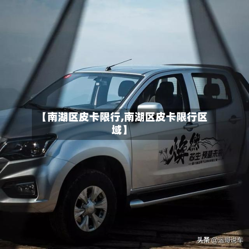【南湖区皮卡限行,南湖区皮卡限行区域】-第2张图片