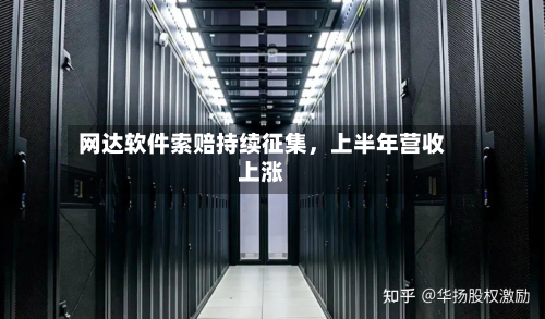 网达软件索赔持续征集，上半年营收上涨-第2张图片