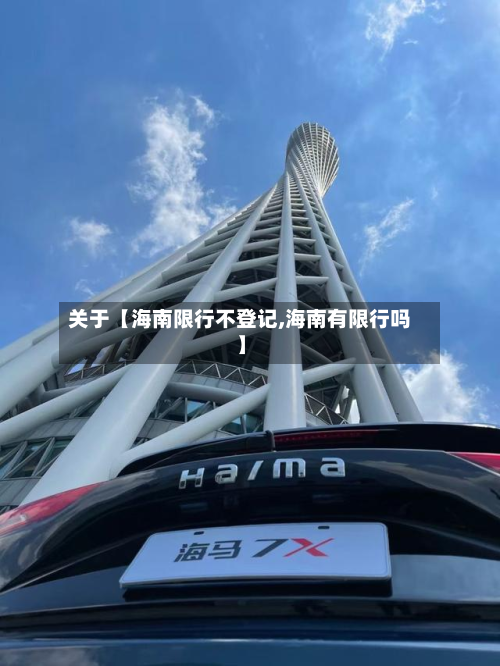 关于【海南限行不登记,海南有限行吗】-第1张图片