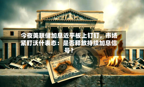 今夜美联储加息近乎板上钉钉	，市场紧盯沃什表态：是否释放持续加息信号？-第3张图片