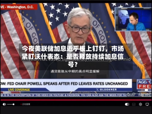 今夜美联储加息近乎板上钉钉，市场紧盯沃什表态：是否释放持续加息信号？-第1张图片