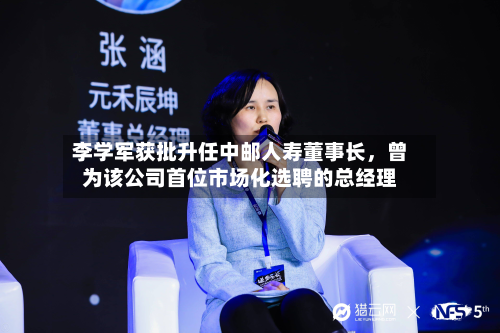 李学军获批升任中邮人寿董事长，曾为该公司首位市场化选聘的总经理-第2张图片