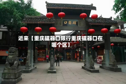 近来【重庆磁器口限行重庆磁器口在哪个区】-第1张图片