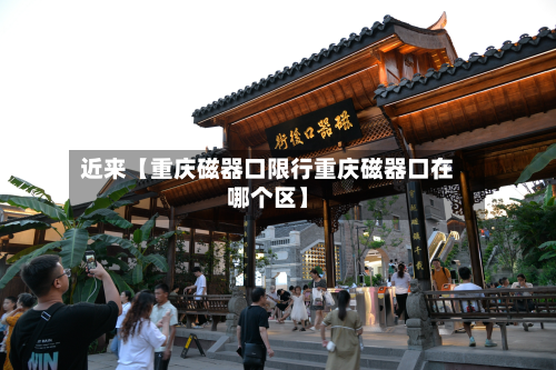 近来【重庆磁器口限行重庆磁器口在哪个区】-第2张图片
