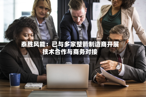 泰胜风能：已与多家整箭制造商开展技术合作与商务对接-第2张图片