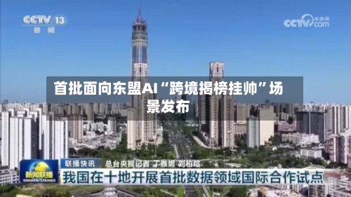 首批面向东盟AI“跨境揭榜挂帅	”场景发布-第1张图片