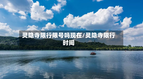 灵隐寺限行限号吗现在/灵隐寺限行时间-第1张图片