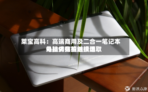 莱宝高科:高端商用及二合一笔记本电脑仍有望继续选取
外挂式结构触摸屏-第1张图片