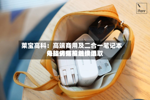 莱宝高科:高端商用及二合一笔记本电脑仍有望继续选取
外挂式结构触摸屏-第3张图片