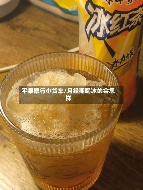 平果限行小货车/月经期喝冰的会怎样-第1张图片