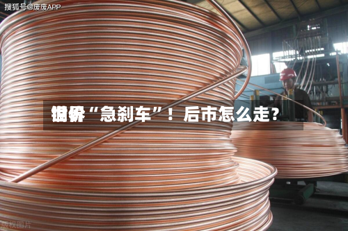 世界铜价“急刹车	”！后市怎么走？-第1张图片