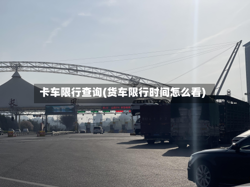 卡车限行查询(货车限行时间怎么看)-第1张图片