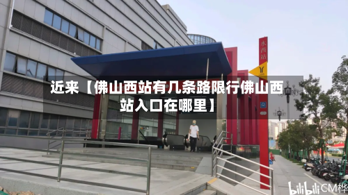 近来【佛山西站有几条路限行佛山西站入口在哪里】-第1张图片