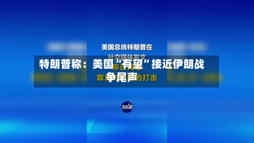 特朗普称：美国“有望”接近伊朗战争尾声-第1张图片