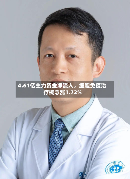 4.61亿主力资金净流入，细胞免疫治疗概念涨1.72%-第2张图片