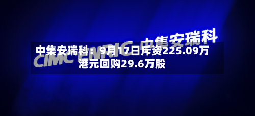 中集安瑞科：9月17日斥资225.09万港元回购29.6万股-第3张图片