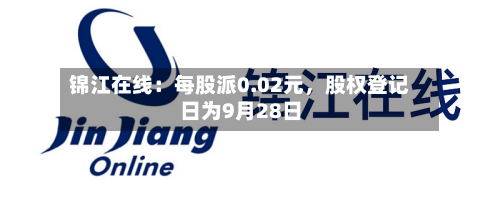 锦江在线：每股派0.02元	，股权登记日为9月28日-第2张图片