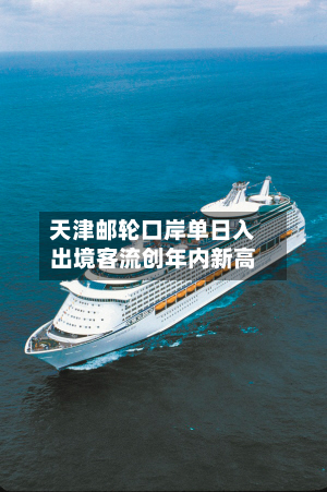 天津邮轮口岸单日入出境客流创年内新高-第1张图片