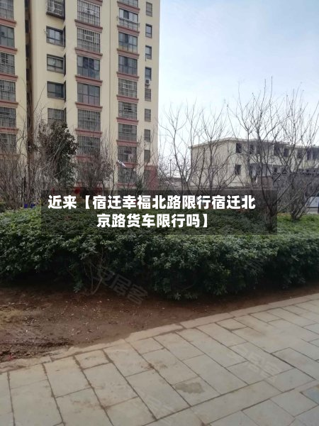 近来【宿迁幸福北路限行宿迁北京路货车限行吗】-第1张图片